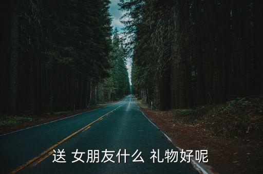 送 女朋友什么 禮物好呢